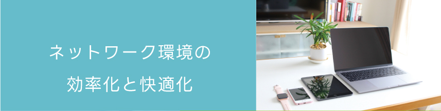 ネットワーク環境の効率化と快適化